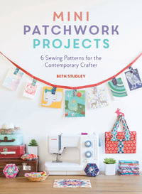 Mini Patchwork Projects : 6 Sewing Patterns for the Contemporary Crafter - Beth Studley