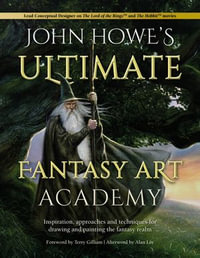 John Howe's Ultimate Fantasy Art Academy : Inspiration, approaches and techniques for drawing and painting the fantasy realm - John Howe