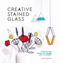 Creative Stained Glass : 17 step-by-step projects for stunning glass art and gifts - Noor Springael