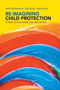 Re-imagining child protection : Towards humane social work with families - Brid Featherstone