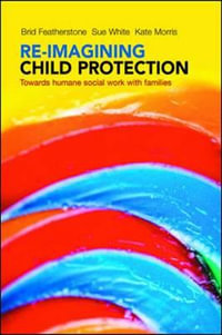 Re-imagining child protection : Towards humane social work with families - Brid Featherstone