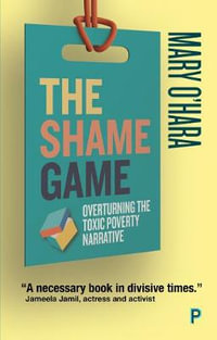 The Shame Game : Overturning the Toxic Poverty Narrative - Mary O'Hara