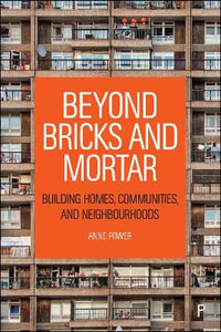 Beyond Bricks and Mortar : Building Homes, Communities, and Neighbourhoods - Anne Power