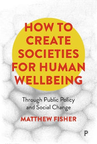 How To Create Societies for Human Wellbeing : Through Public Policy and Social Change - Matthew Fisher