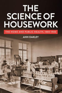 The Science of Housework : The Home and Public Health, 1880-1940 - Ann Oakley