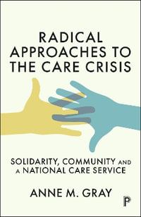 Radical Approaches to the Care Crisis : Solidarity, Community and a National Care Service - Anne M. Gray