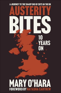 Austerity Bites 10 Years On : A Journey to the Sharp End of Cuts in the UK - Mary O'Hara