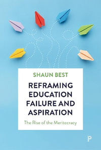 Reframing Education Failure and Aspiration : The Rise of the Meritocracy - Shaun Best