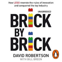 Brick by Brick : How LEGO Rewrote the Rules of Innovation and Conquered the Global Toy Industry - Bill Breen
