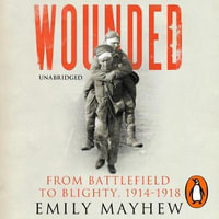 Wounded : From Battlefield to Blighty, 1914-1918 - Emily Mayhew