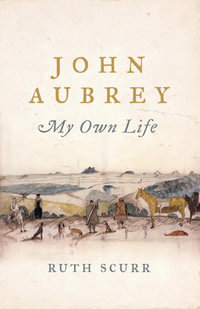 John Aubrey : My Own Life - Ruth Scurr