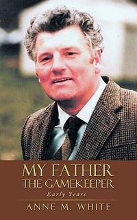 My Father the Gamekeeper : Early Years - Anne M. White