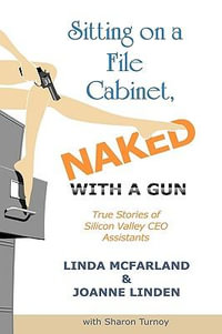 Sitting on a File Cabinet, Naked, with a Gun : True Stories of Silicon Valley Ceo Assistants - Linda McFarland