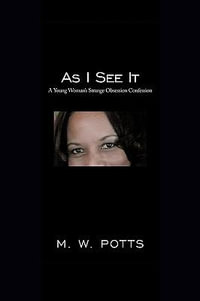 As I See It : A Young Woman's Strange Obsession Confession - M. W. POTTS