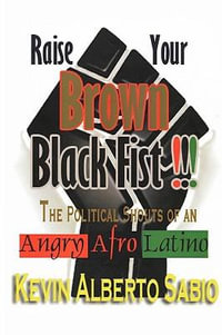 Raise Your Brown Black Fist : The Political Shouts of an Angry Afro Latino - Kevin Alberto Sabio