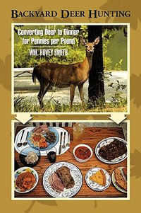 Backyard Deer Hunting : Converting Deer to Dinner for Pennies per Pound - Wm. Hovey Smith