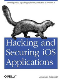 Hacking and Securing IOS Applications : Stealing Data, Hijacking Software, and How to Prevent It - Jonathan Zdziarski