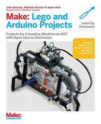 Make: LEGO and Arduino Projects : Projects for Extending Mindstorms Nxt with Open-Source Electronics - John Baichtal