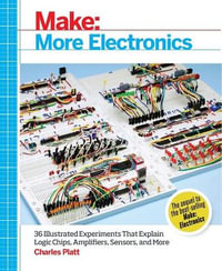 Make: More Electronics : Journey Deep into the World of Logic Chips, Amplifiers, Sensors, and Randomicity - Charles Platt