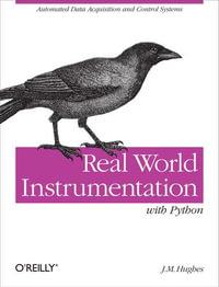 Real World Instrumentation with Python : Automated Data Acquisition and Control Systems - John M. Hughes