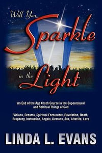 Will You Sparkle in the Light : An End-Of-The-Age Crash Course in the Supernatural and Spiritual Things of God - Linda L. Evans