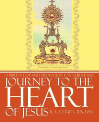 Journey to the Heart of Jesus : A Bible Study and Meditation for Christians - R. L. Geiger Rn Bsn