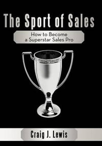 The Sport of Sales : How to Become a Superstar Sales Pro - Craig J. Lewis