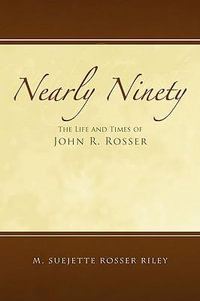 Nearly Ninety : The Life and Times of John R. Rosser - M. Suejette Rosser Riley