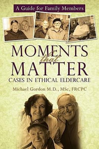 Moments That Matter : Cases in Ethical Eldercare: A Guide for Family Members - Michael Gordon M.D. MSc FRCPC