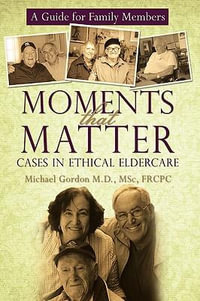 Moments That Matter : Cases in Ethical Eldercare: A Guide for Family Members - Michael Gordon M.D. MSc FRCPC