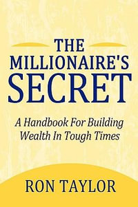 The Millionaire's Secret : A Handbook for Building Wealth in Tough Times - Taylor Ron Taylor