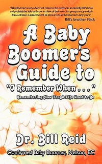 A Baby Boomer's Guide to I Remember When . . . : Remembering How Tough Life Used to Be - Bill Reid