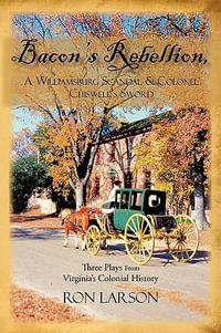 Bacon's Rebellion, A Williamsburg Scandal & Colonel Chiswell's Sword : Three Plays from Virginia's Colonial History - Ron Larson