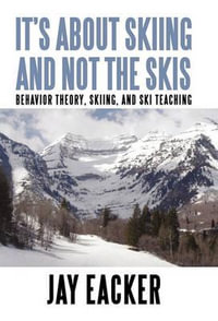 It's About Skiing and Not the Skis : Behavior Theory, Skiing, and Ski Teaching - Jay Eacker