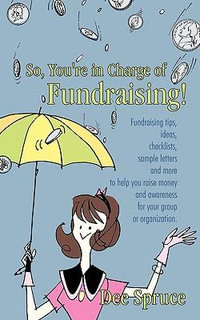 So, You're in Charge of Fundraising! : Fundraising tips, ideas, checklists, sample letters and more to help you raise money and awareness for your group or organization. - Dee Spruce