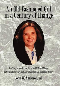 An  Old-Fashioned Girl in a Century of Change : The Story of Isabel Anne, Scriptural Wife and Mother as Seen in Her Letters and Journals and in Her Hus - John W. Anderson Ed