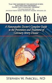 Dare to Live : A Naturopathic Doctor's Complete Guide to the Prevention and Treatment of Coronary Artery Disease - Stephen W. Parcell Nd