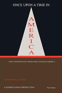 Once Upon a Time in America : ...How Conservatives' Ideologies Changed America... - 'THOMPSON' K. GEORGE