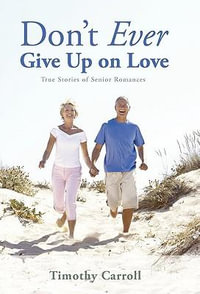 Don't Ever Give Up on Love : True Stories of Senior Romances - Timothy J. Carroll