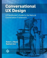 Conversational UX Design : A Practitioner's Guide to the Natural Conversation Framework - Robert J. Moore