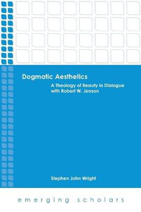 Dogmatic Aesthetics : A Theology of Beauty in Dialogue with Robert W. Jenson - Stephen John Wright