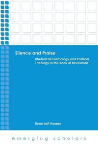 Silence and Praise : Rhetorical Cosmology and Political Theology in the Book of Revelation - Ryan Leif Hansen