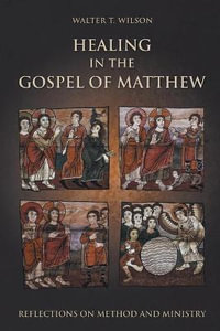 Healing in the Gospel of Matthew : Reflections on Method and Ministry - Walter T. Wilson