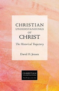 Christian Understandings of Christ : The Historical Trajectory - David H. Jensen