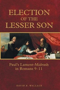 Election of the Lesser Son : Paul's Lament-Midrash in Romans 9-11 - David R. Wallace