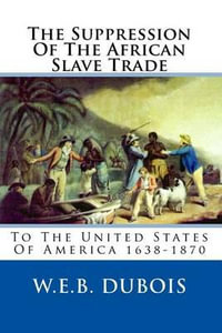 The Suppression of the African Slave Trade : To the United States of America 1638-1870 - W E B Du Bois