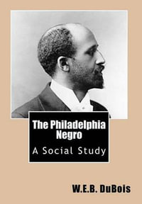 The Philadelphia Negro : A Social Study - W E B Du Bois