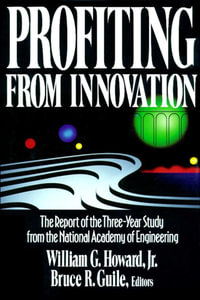 Profiting from Innovation : The Report of the Three-Year Study from the National Academy of Engineering - William G. Howard Jr.