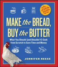 Make the Bread, Buy the Butter : What You Should and Shouldn't Cook from Scratch -- Over 120 Recipes for the Best Homemade Foods - Jennifer Reese