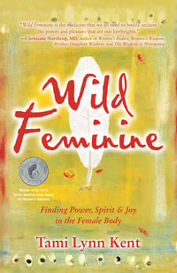 Wild Feminine : Finding Power, Spirit & Joy in the Female Body - Tami Lynn Kent
